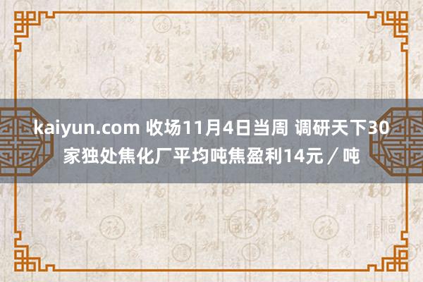kaiyun.com 收场11月4日当周 调研天下30家独处焦化厂平均吨焦盈利14元／吨