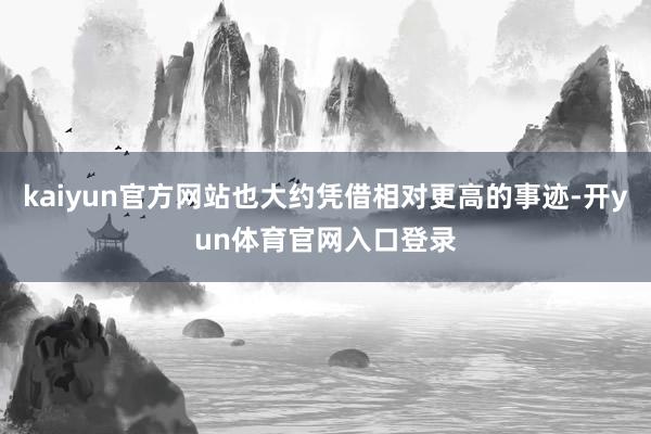 kaiyun官方网站也大约凭借相对更高的事迹-开yun体育官网入口登录