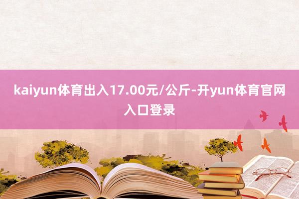 kaiyun体育出入17.00元/公斤-开yun体育官网入口登录