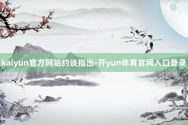 kaiyun官方网站 约谈指出-开yun体育官网入口登录