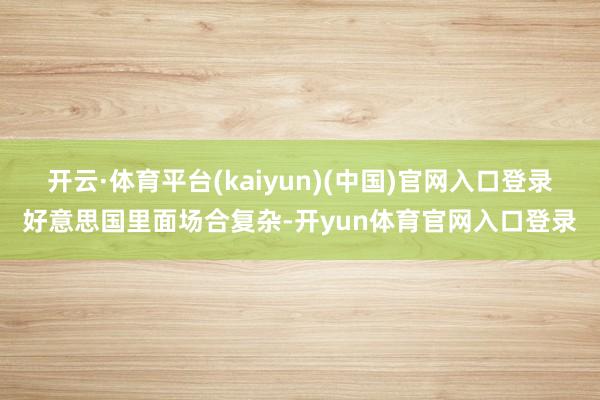 开云·体育平台(kaiyun)(中国)官网入口登录好意思国里面场合复杂-开yun体育官网入口登录