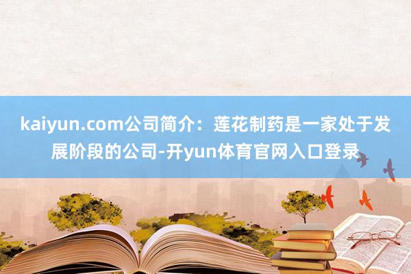 kaiyun.com公司简介：莲花制药是一家处于发展阶段的公司-开yun体育官网入口登录