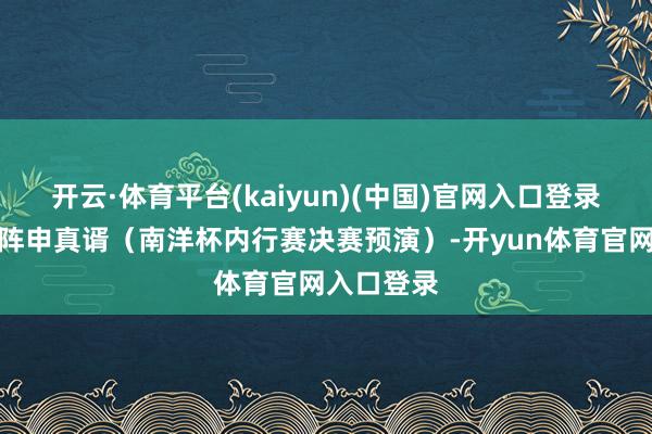 开云·体育平台(kaiyun)(中国)官网入口登录王星昊对阵申真谞(南洋杯内行赛决赛预演)-开yun体育官网入口登录