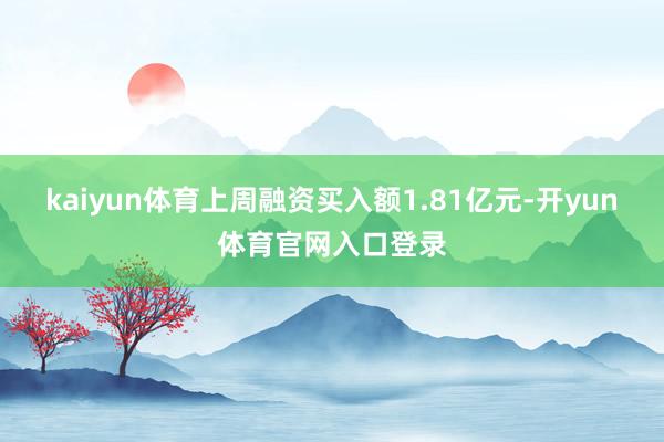 kaiyun体育上周融资买入额1.81亿元-开yun体育官网入口登录