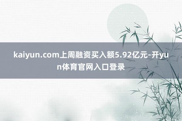 kaiyun.com上周融资买入额5.92亿元-开yun体育官网入口登录