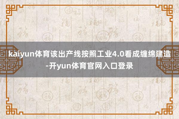 kaiyun体育该出产线按照工业4.0看成缠绵建造-开yun体育官网入口登录