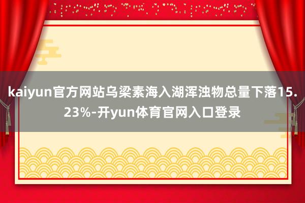 kaiyun官方网站乌梁素海入湖浑浊物总量下落15.23%-开yun体育官网入口登录