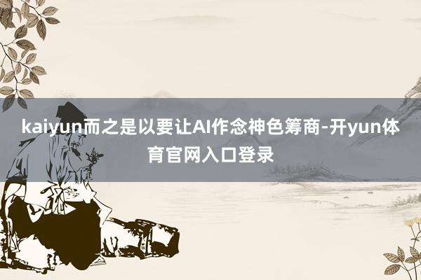 kaiyun而之是以要让AI作念神色筹商-开yun体育官网入口登录