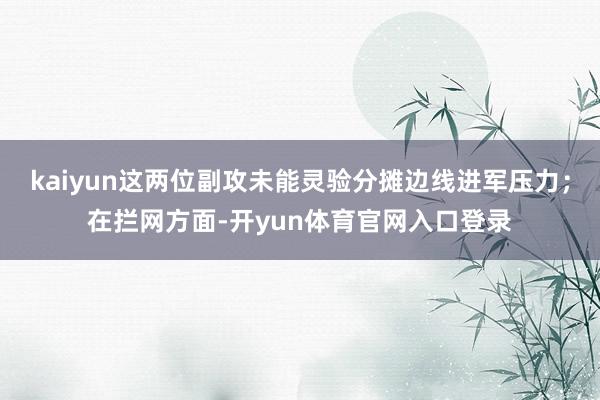kaiyun这两位副攻未能灵验分摊边线进军压力；在拦网方面-开yun体育官网入口登录