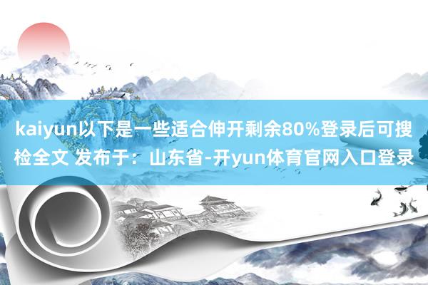 kaiyun以下是一些适合伸开剩余80%登录后可搜检全文 发布于：山东省-开yun体育官网入口登录
