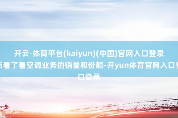 开云·体育平台(kaiyun)(中国)官网入口登录要点看了看空调业务的销量和份额-开yun体育官网入口登录