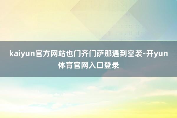 kaiyun官方网站也门齐门萨那遇到空袭-开yun体育官网入口登录