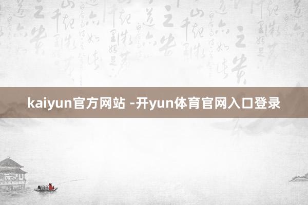 kaiyun官方网站 -开yun体育官网入口登录