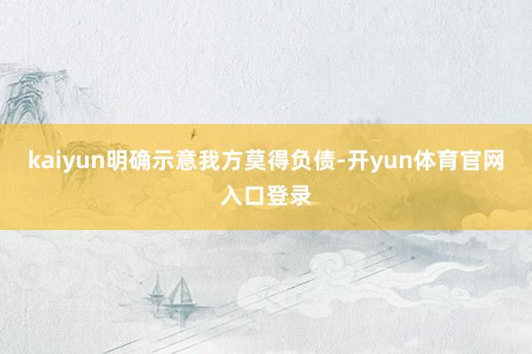 kaiyun明确示意我方莫得负债-开yun体育官网入口登录