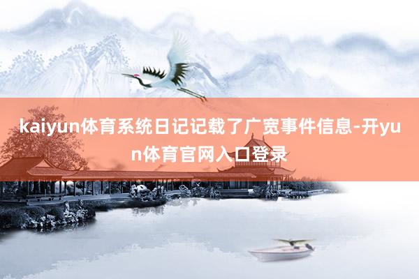 kaiyun体育系统日记记载了广宽事件信息-开yun体育官网入口登录