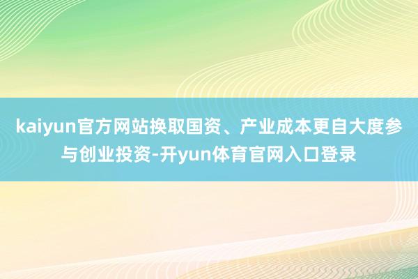 kaiyun官方网站换取国资、产业成本更自大度参与创业投资-开yun体育官网入口登录