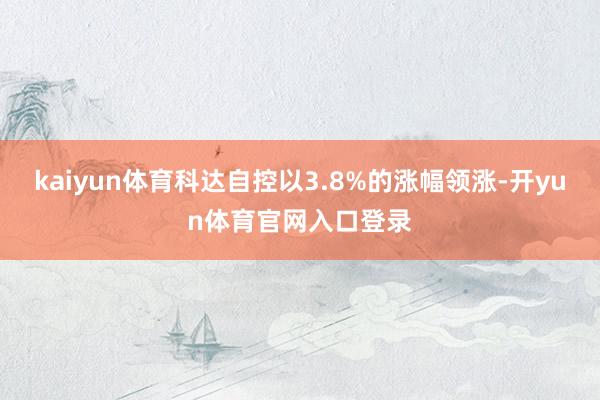 kaiyun体育科达自控以3.8%的涨幅领涨-开yun体育官网入口登录