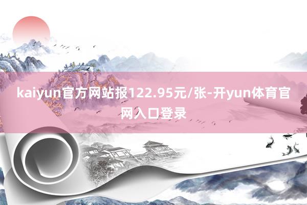 kaiyun官方网站报122.95元/张-开yun体育官网入口登录