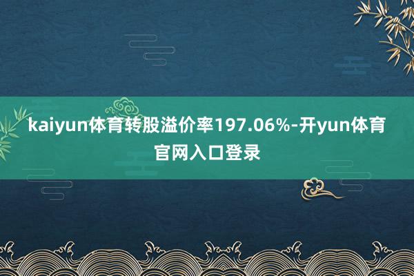 kaiyun体育转股溢价率197.06%-开yun体育官网入口登录