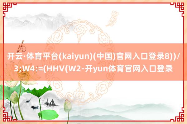 开云·体育平台(kaiyun)(中国)官网入口登录8))/3;W4:=(HHV(W2-开yun体育官网入口登录