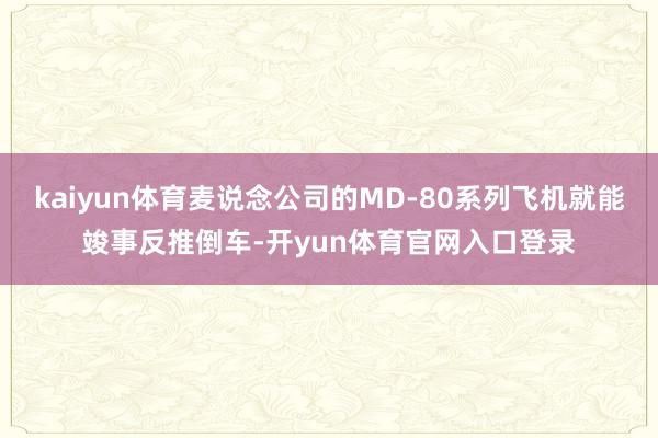 kaiyun体育麦说念公司的MD-80系列飞机就能竣事反推倒车-开yun体育官网入口登录