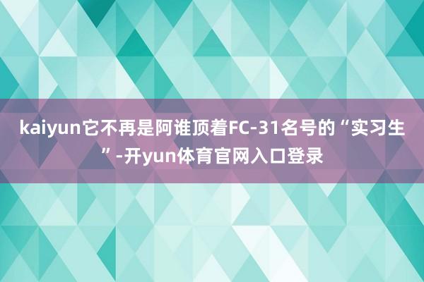 kaiyun它不再是阿谁顶着FC-31名号的“实习生”-开yun体育官网入口登录