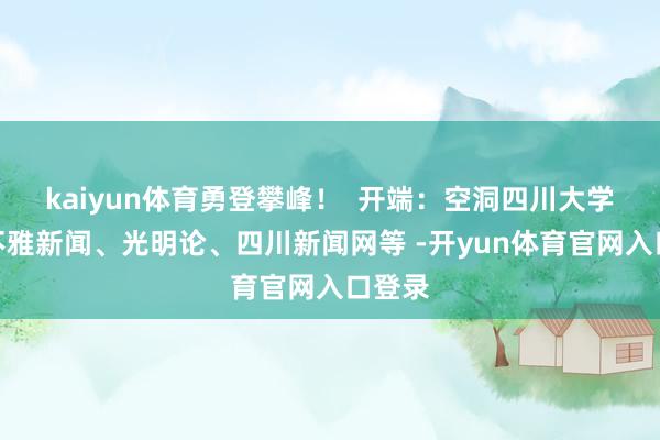 kaiyun体育勇登攀峰！  开端：空洞四川大学、川不雅新闻、光明论、四川新闻网等 -开yun体育官网入口登录