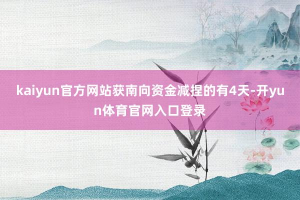 kaiyun官方网站获南向资金减捏的有4天-开yun体育官网入口登录