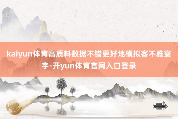 kaiyun体育高质料数据不错更好地模拟客不雅寰宇-开yun体育官网入口登录