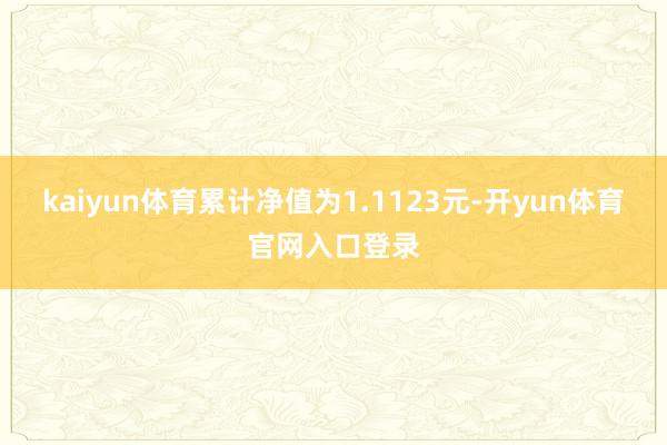kaiyun体育累计净值为1.1123元-开yun体育官网入口登录