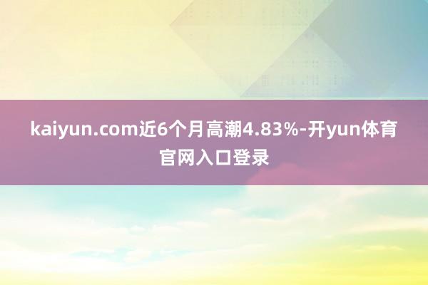 kaiyun.com近6个月高潮4.83%-开yun体育官网入口登录