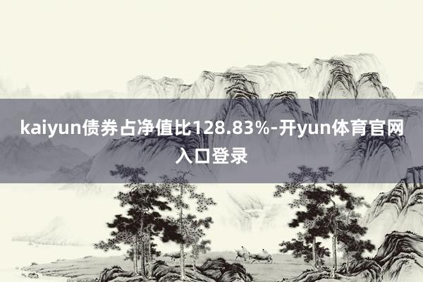kaiyun债券占净值比128.83%-开yun体育官网入口登录