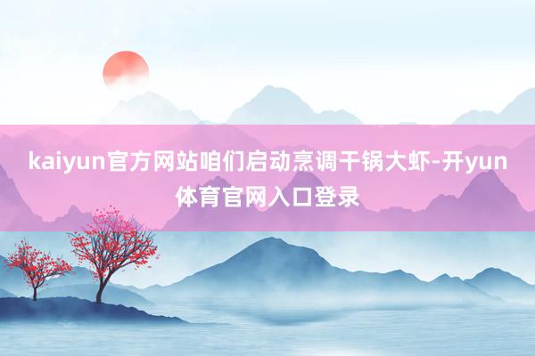 kaiyun官方网站咱们启动烹调干锅大虾-开yun体育官网入口登录