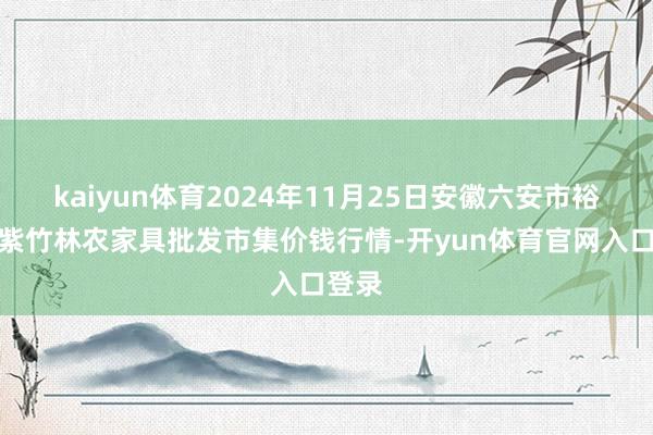kaiyun体育2024年11月25日安徽六安市裕安区紫竹林农家具批发市集价钱行情-开yun体育官网入口登录