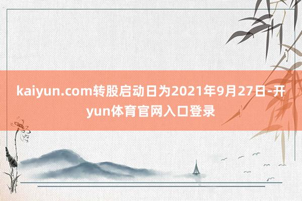 kaiyun.com转股启动日为2021年9月27日-开yun体育官网入口登录