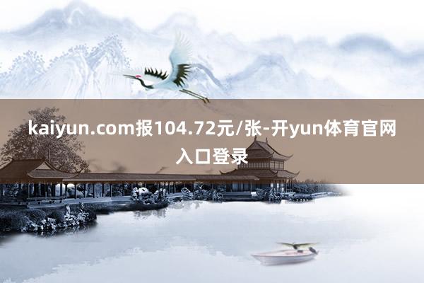 kaiyun.com报104.72元/张-开yun体育官网入口登录