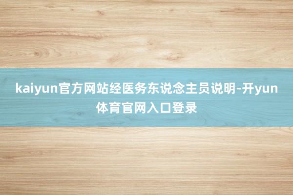 kaiyun官方网站经医务东说念主员说明-开yun体育官网入口登录