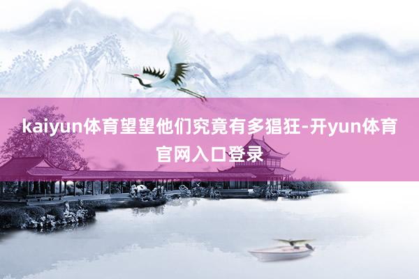 kaiyun体育望望他们究竟有多猖狂-开yun体育官网入口登录