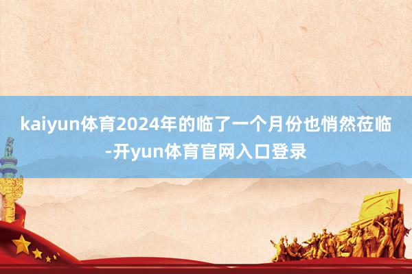 kaiyun体育2024年的临了一个月份也悄然莅临-开yun体育官网入口登录