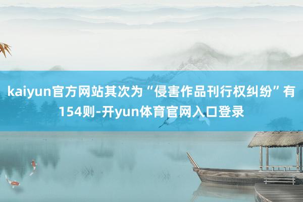 kaiyun官方网站其次为“侵害作品刊行权纠纷”有154则-开yun体育官网入口登录