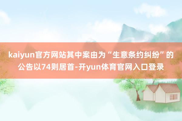 kaiyun官方网站其中案由为“生意条约纠纷”的公告以74则居首-开yun体育官网入口登录