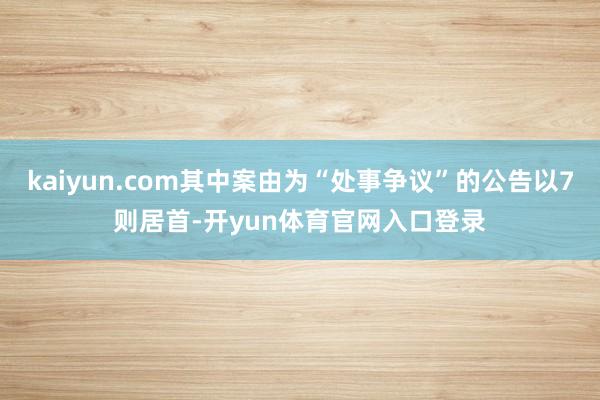 kaiyun.com其中案由为“处事争议”的公告以7则居首-开yun体育官网入口登录