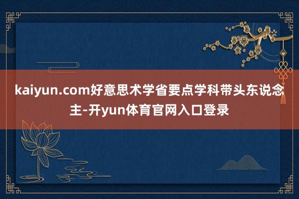 kaiyun.com好意思术学省要点学科带头东说念主-开yun体育官网入口登录