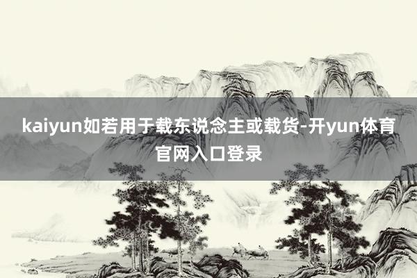 kaiyun如若用于载东说念主或载货-开yun体育官网入口登录