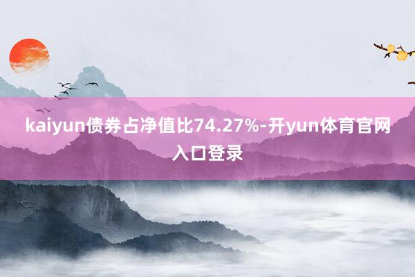 kaiyun债券占净值比74.27%-开yun体育官网入口登录