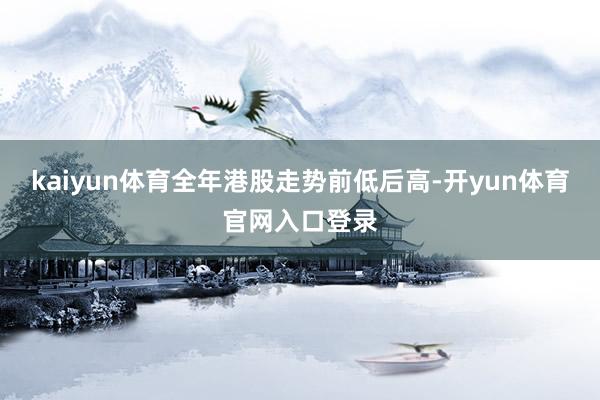 kaiyun体育全年港股走势前低后高-开yun体育官网入口登录