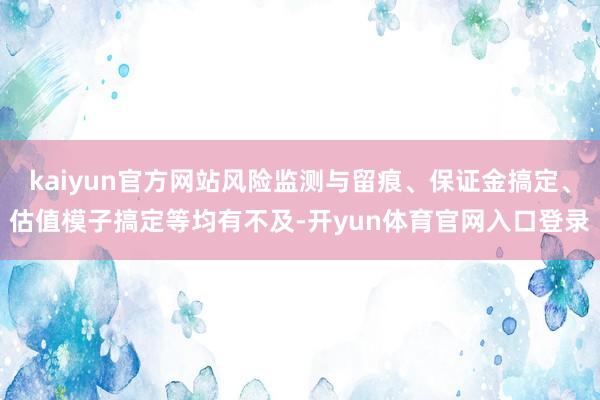 kaiyun官方网站风险监测与留痕、保证金搞定、估值模子搞定等均有不及-开yun体育官网入口登录