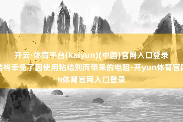 开云·体育平台(kaiyun)(中国)官网入口登录这种复合结构幸免了因使用粘结剂而带来的电阻-开yun体育官网入口登录