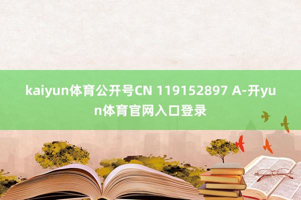 kaiyun体育公开号CN 119152897 A-开yun体育官网入口登录
