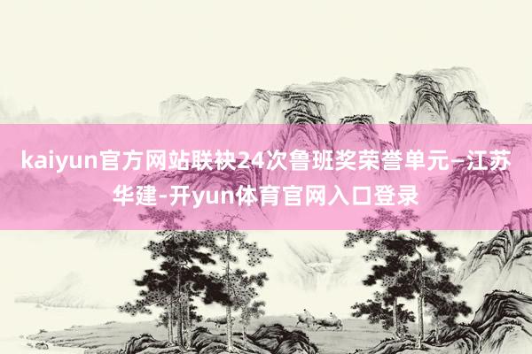 kaiyun官方网站联袂24次鲁班奖荣誉单元—江苏华建-开yun体育官网入口登录